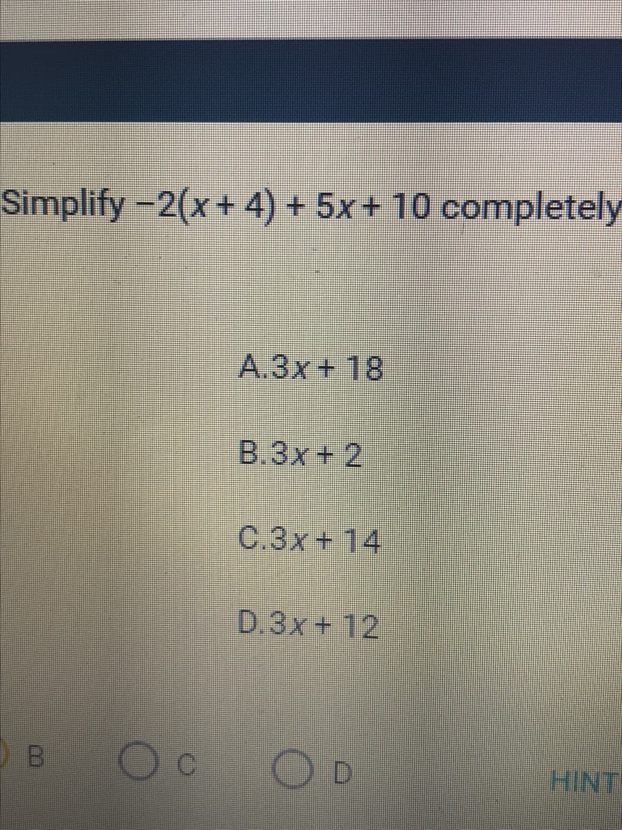 Simplify -2(x+ 4) + 5x+ 10 completely
A.3x+ 18
B.3x+2
C.3x+ 14
D.3x+ 12
B.
DD
HINT
