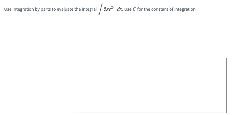 Use integration by parts to evaluate the integral 5xe
2x dx. Use C for the constant of integration.
