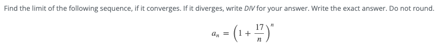 Find the limit of the following sequence, if it converges. If it diverges, write DIV for your answer. Write the exact answer. Do not round.
-(1+")"
17\"
n
