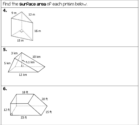 Find the surface area of each prism below.
4.
9 m
12 m
16 m
15 m
5.
3 km
10 km
1.1 km
5 km
12 km
6.
18 ft
20 ft
12 ft
15 ft
23 ft
