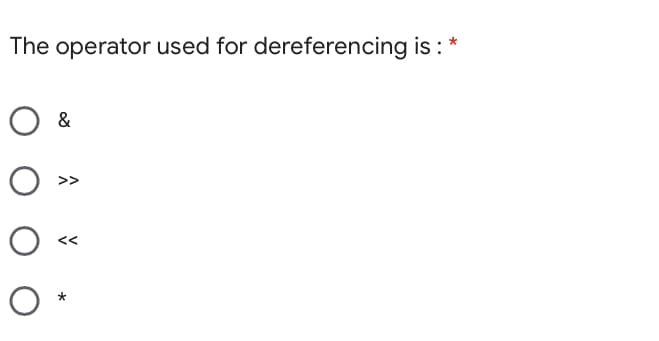 The operator used for dereferencing is : *
&
<<
