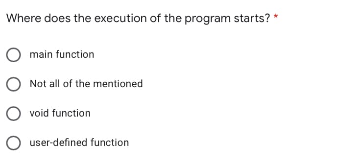 Where does the execution of the program starts?
main function
Not all of the mentioned
void function
user-defined function
