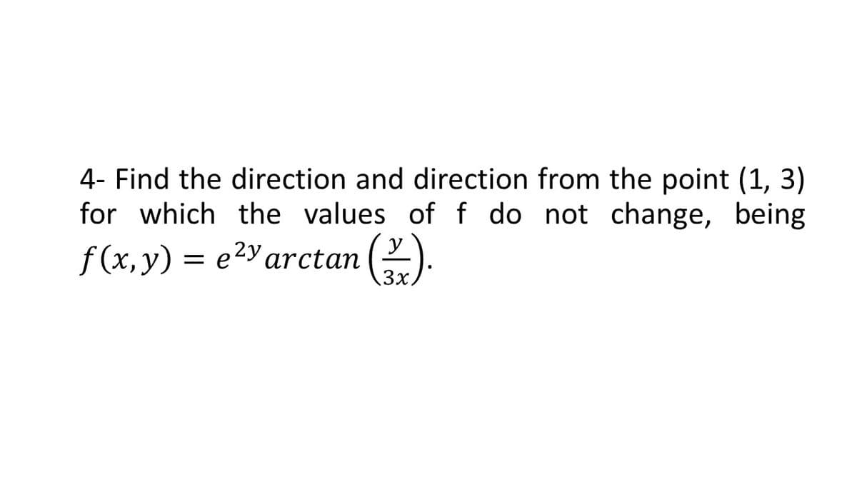 4- Find the direction and direction from the point (1, 3)
for which the values of f do not change, being
f (x, y) = e2Y arctan
