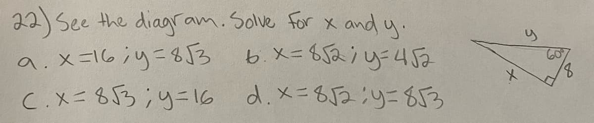 22)
See the diagram. Solve for x and y.
9.x=16;y=853
6. x=852;y=452
C.x = 8√3; y = 16 d. x = 8√2;y=853
+
y
8