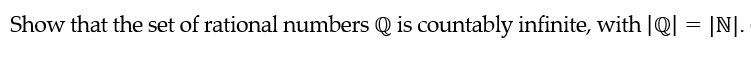 Show that the set of rational numbers Q is countably infinite, with |Q| = |N|.