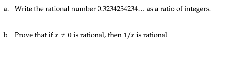 a. Write the rational number 0.3234234234... as a ratio of integers.
b. Prove that if x # 0 is rational, then 1/x is rational.