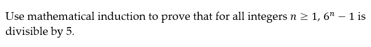 Use mathematical induction to prove that for all integers n ≥ 1, 6" – 1 is
divisible by 5.