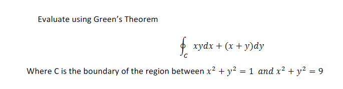 Evaluate using Green's Theorem
O xydx + (x + y)dy
Where C is the boundary of the region between x² + y² = 1 and x? + y? = 9
