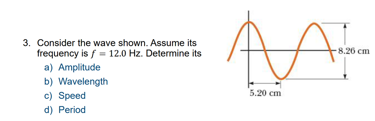 3. Consider the wave shown. Assume its
frequency is f = 12.0 Hz. Determine its
a) Amplitude
b) Wavelength
c) Speed
d) Period
А
5.20 cm
-8.26 cm