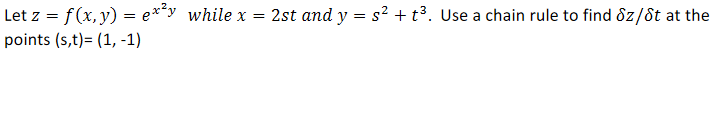 Let z = f(x, y) = e**y while x = 2st and y = s² + t³. Use a chain rule to find 8z/8t at the
points (s,t)= (1, -1)
