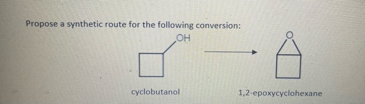Propose a synthetic route for the following conversion:
HO
cyclobutanol
1,2-epoxycyclohexane
