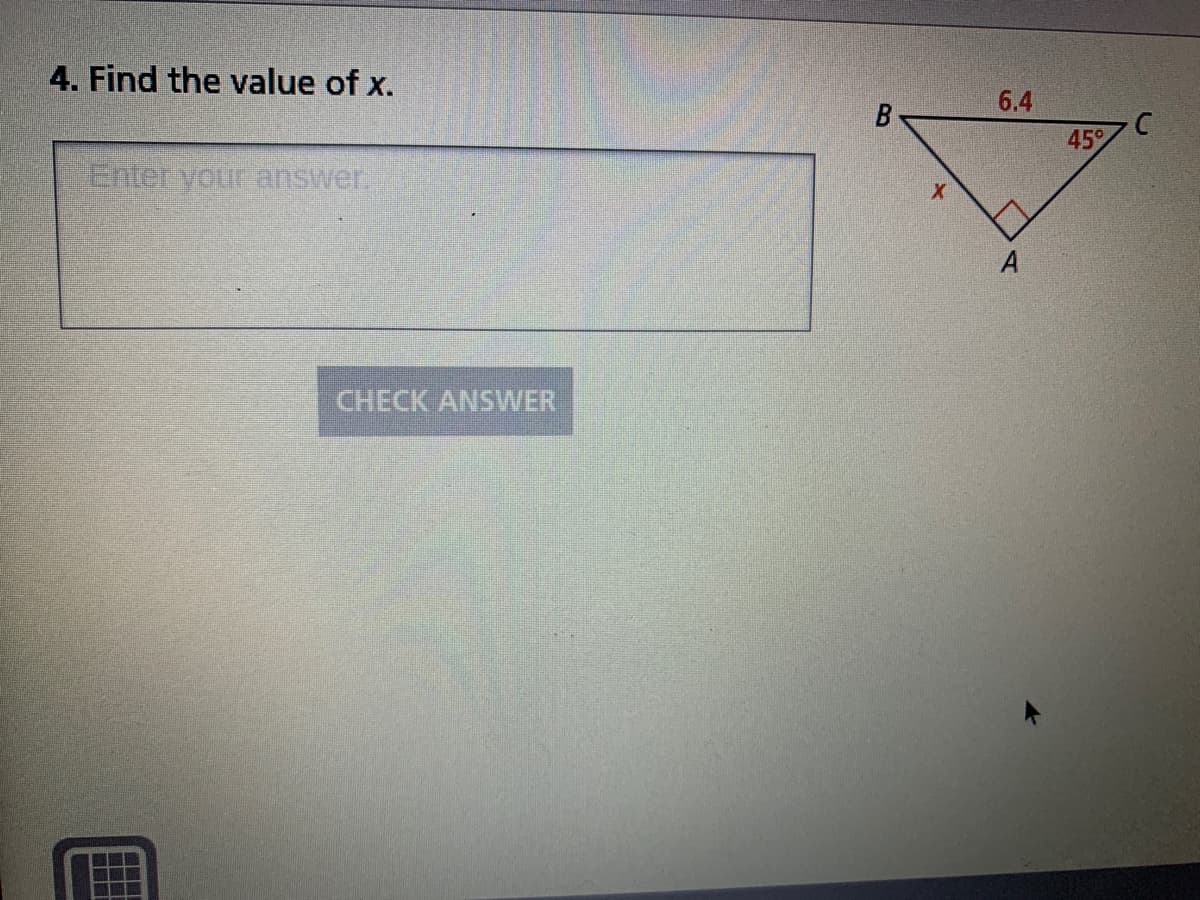 4. Find the value of x.
6.4
45°
Enter your answer
CHECK ANSER
