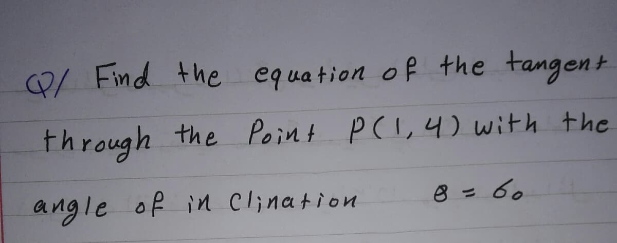 8/ Find the equation of the tangent
through the Point P(I,4) with the
angle of in Clination
8=60
