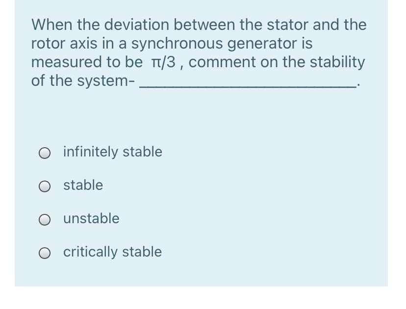 When the deviation between the stator and the
rotor axis in a synchronous generator is
measured to be t/3 , comment on the stability
of the system-.
O infinitely stable
stable
unstable
O critically stable
