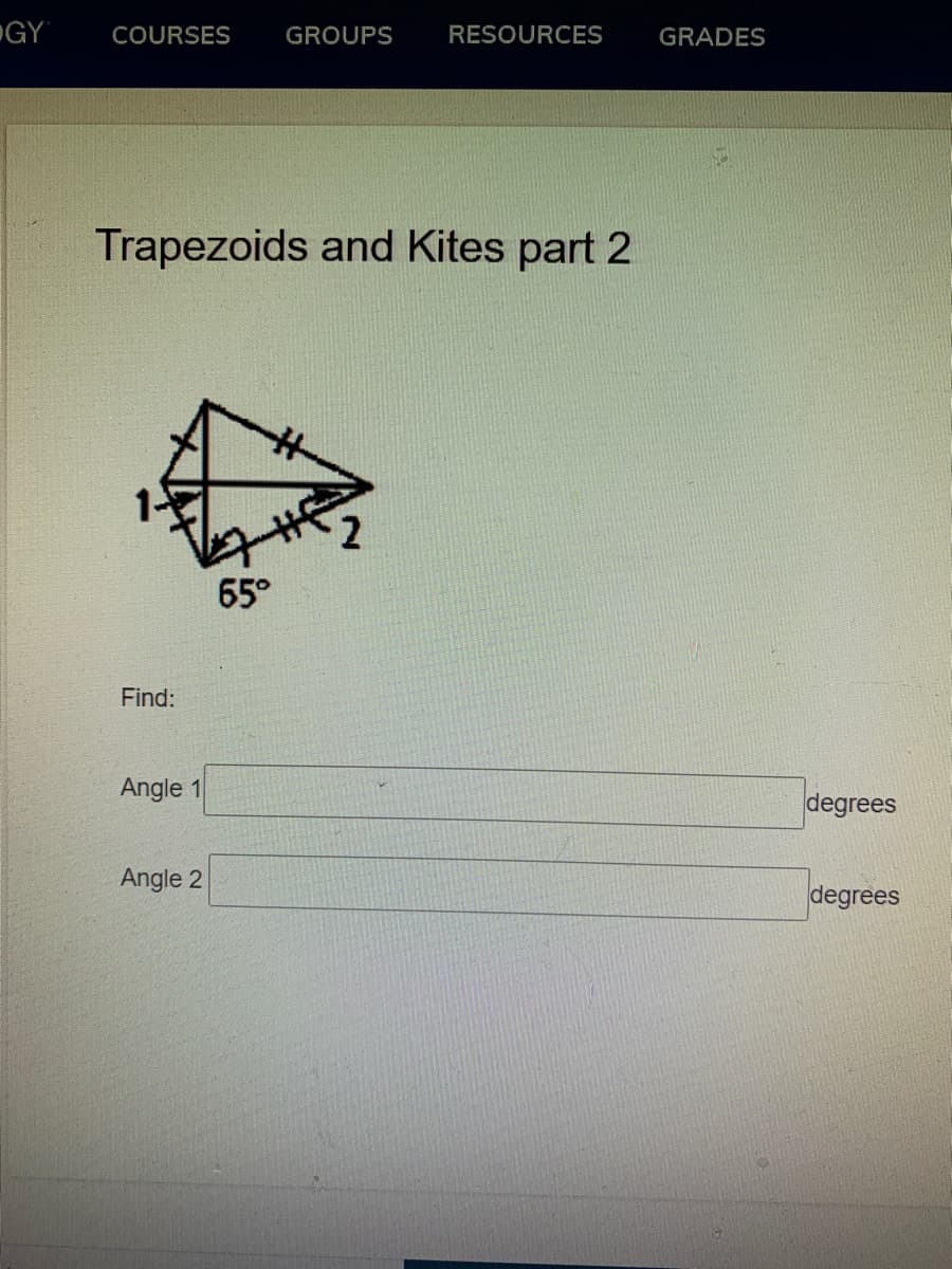 GY
COURSES
GROUPS
RESOURCES
GRADES
Trapezoids and Kites part 2
65°
Find:
Angle 1
degrees
Angle 2
degrees
