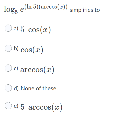 log, e(in 5)(arccos(x))
OS
simplifies to
O a) 5 cos(x)
O b) cos(x)
c) arccos(x)
d) None of these
e) 5 arccos(x)
CCOS
