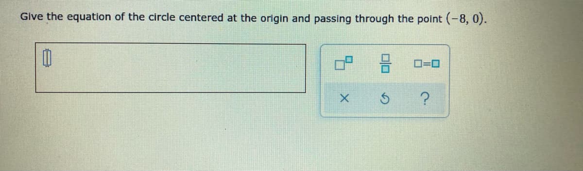 Give the equation of the circle centered at the origin and passing through the point (-8, 0).
O=0
