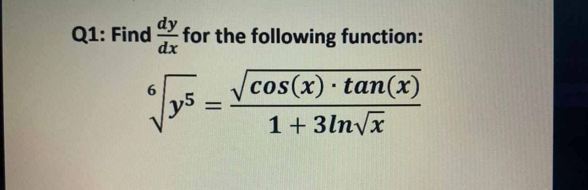 dy
Q1: Find
for the following function:
dx
Vcos(x) tan(x)
6.
%3D
1+ 3lnvx
