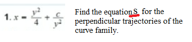 Find the equation s for the
perpendicular trajectories of the
curve family.
1. x -
