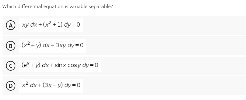 Which differential equation is variable separable?
(A) xy dx + (x² + 1) dy=0
(в) (х2+ у) dx - Зху dy%3D0
B
(e* + y) dx + sinx cosy dy=0
(D
х2 dx + (3x- у) dy %3D0
