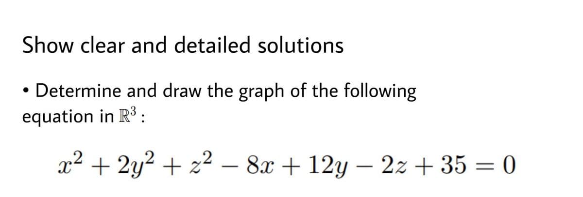 Show clear and detailed solutions
• Determine and draw the graph of the following
equation in R :
x² + 2y? + z² – 8x + 12y – 2z + 35 = 0
-
