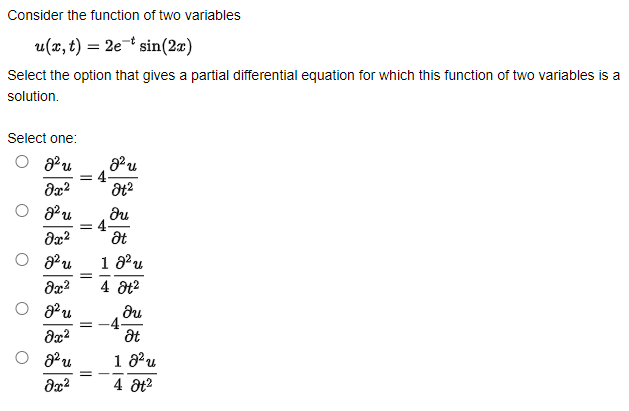 Consider the function of two variables
u(x, t) = 2e* sin(2æ)
Select the option that gives a partial differential equation for which this function of two variables is a
solution.
Select one:
4-
O 8Pu
= 4
1 3'u
4 at2
u
n.
at
O 8Pu
1 8'u
4 at?
