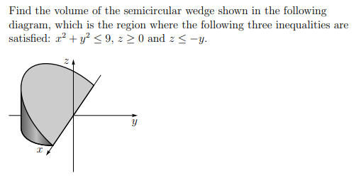 Find the volume of the semicircular wedge shown in the following
diagram, which is the region where the following three inequalities are
satisfied: x² + y² ≤9, z ≥ 0 and z≤-y.