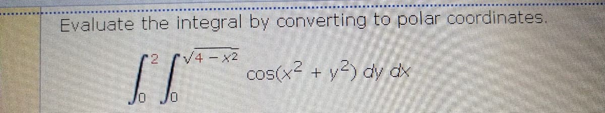 Evaluate the integral by converting to polar coordinates.
'V4-x2
cos(x? + y2) dy dx
