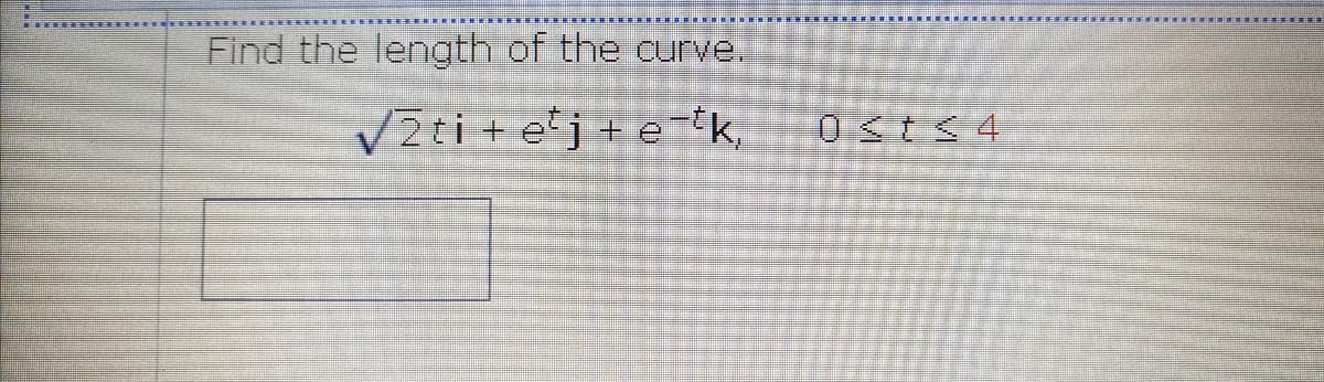 Find the length of the curve.
VZti + ej + e-ik,
