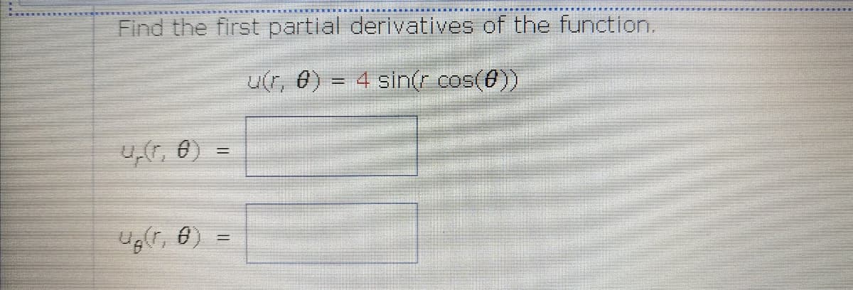 Find the first partial derivatives of the function.
U(r, 0) = 4 sin(r cos(0)
4r, 6)
Ug(r, 6)
