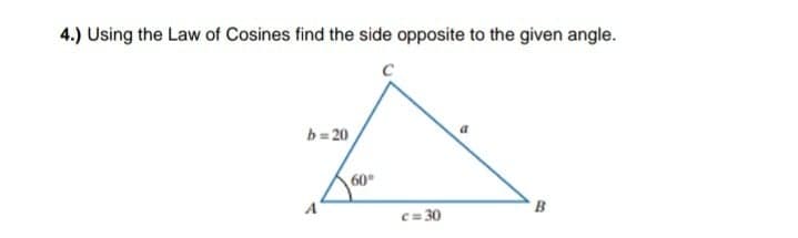 4.) Using the Law of Cosines find the side opposite to the given angle.
b= 20
60°
B
c= 30
