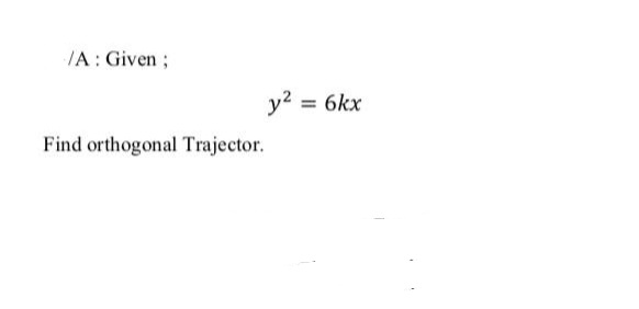 /A: Given;
y? = 6kx
Find orthogonal Trajector.
