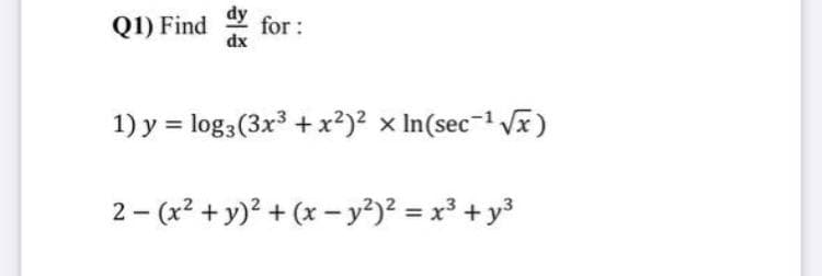 dy
Q1) Find
for :
dx
1) y = log3(3x3 +x2)? x In(sec-1 Vx)
2 - (x? + y)? + (x –- y?)² = x³ + y3
