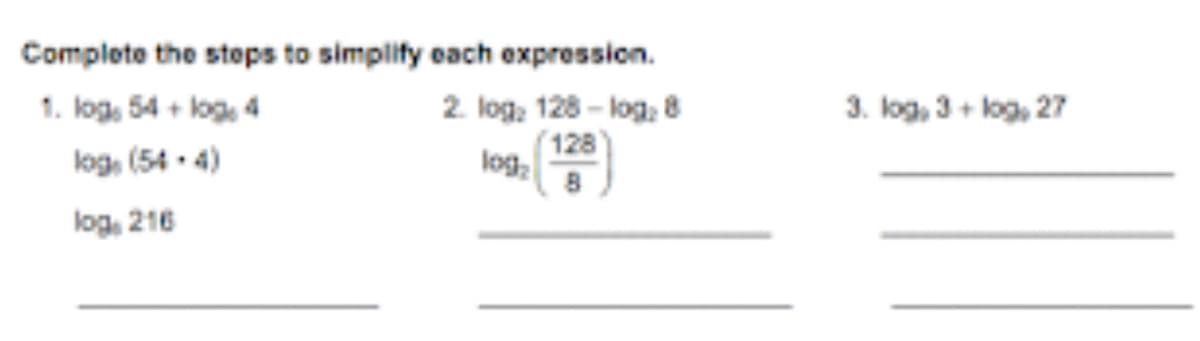 Complete the steps to simplify each expression.
2. log: 128-log: 8
128
log₂ 8
1. log, 54 +log, 4
log, (54.4)
log, 216
3. log, 3+log, 27