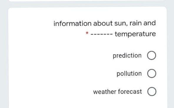 information about sun, rain and
temperature
prediction
pollution O
weather forecast
