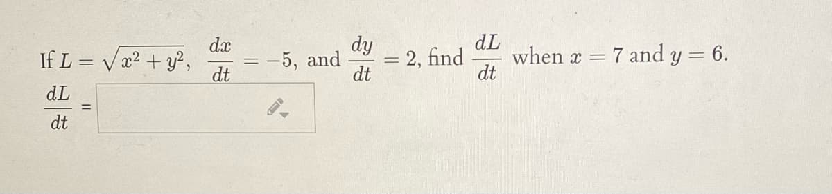 dL
when x = 7 and y = 6.
dt
dx
dy
If L = V x2 + y?,
dt
= 2, find
dt
-5, and
dL
dt
