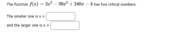 The function f(x) = 2a – 392? + 240x – 4 has two critical numbers.
The smaller one is x =
and the larger one is x =
