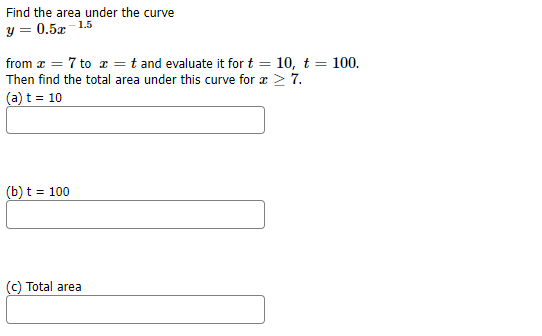 Find the area under the curve
1.5
y = 0.5x
from æ = 7 to x = t and evaluate it for t = 10, t = 100.
Then find the total area under this curve for æ > 7.
(a) t = 10
(b) t = 100
(c) Total area
