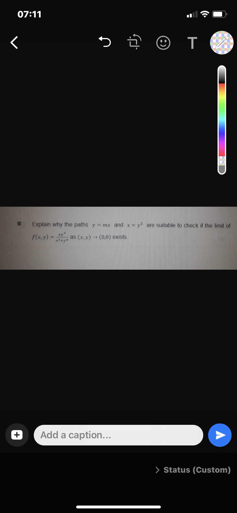 07:11
く
つ @
Explain why the paths y = mx and x = y² are suitable to check if the limit of
f(x, y) =
as (x, y) → (0,0) exists.
Add a caption...
> Status (Custom)
