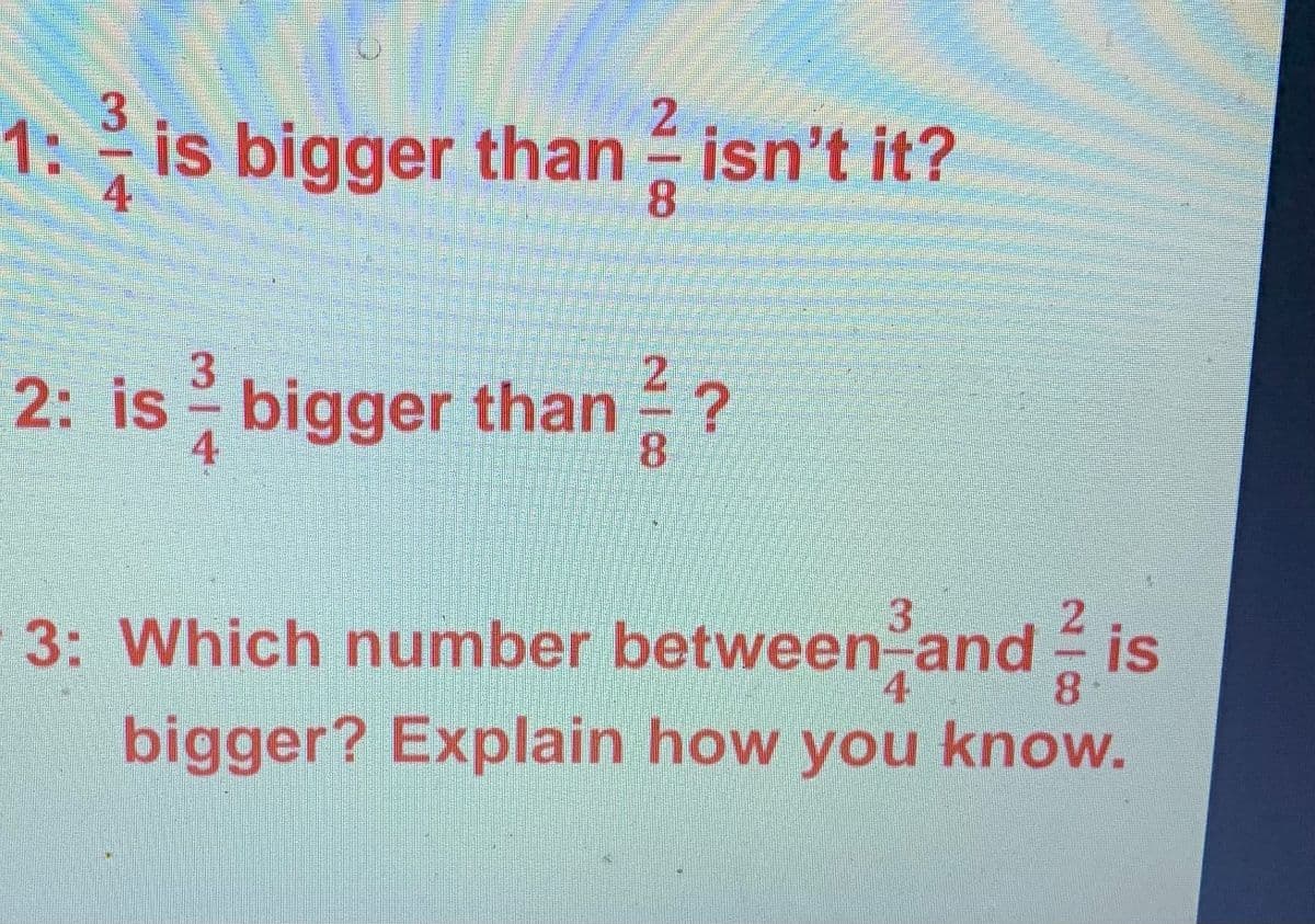 3.
1:is bigger than isn't it?
8.
4
2.
2: is bigger than ?
8.
4
3
3: Which number betweenand - is
4
bigger? Explain how you know.
