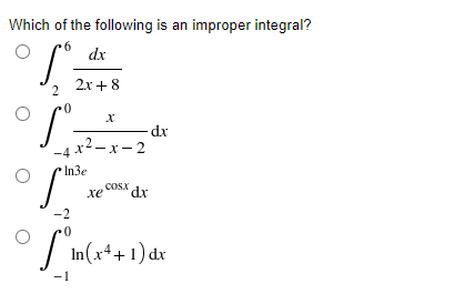 Which of the following is an improper integral?
dx
2x + 8
2.
0-
dr.
-4 x² – x – 2
In3e
COSX dx
хе
-2
/'in(x*+ 1)dx
-1
