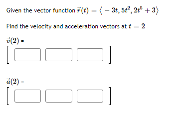 Given the vector function F(t) = (- 3t, 5t², 2t° + 3)
%3D
Find the velocity and acceleration vectors at t = 2
6(2) =
d(2) =
