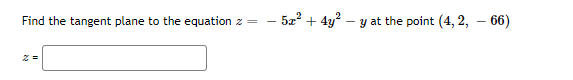 Find the tangent plane to the equation z =
- 52² + 4y? – y at the point (4, 2, –- 66)
z =
