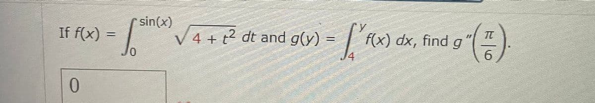 If f(x) =
0
sin(x)
4 + t² dt and g(y)
[ f(x) dx
f(x) dx, find g
g(1)
6