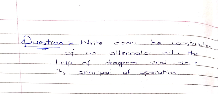 Duestion
construction
:-
Write
down
the
of
help of
principal
alternato.
with
the
an
diagram
write
and
its
operation.
