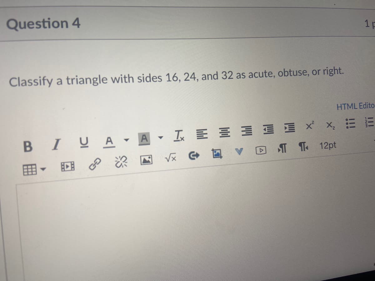 Question 4
1p
Classify a triangle with sides 16, 24, and 32 as acute, obtuse, or right.
HTML Edito
BIUA - A
- I E E E I E X x, E E
T 12pt
V反 回,
