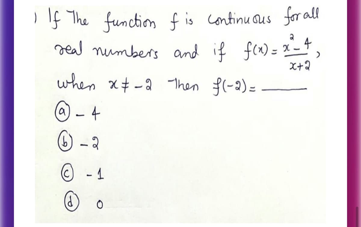 I If The function fis continu ous for all
= x_+
4
real numbers and if f(x) :
X+2
when x+ -a 1hen $(-2)=
$(-2) =
a - 4
O - 2
- 1
