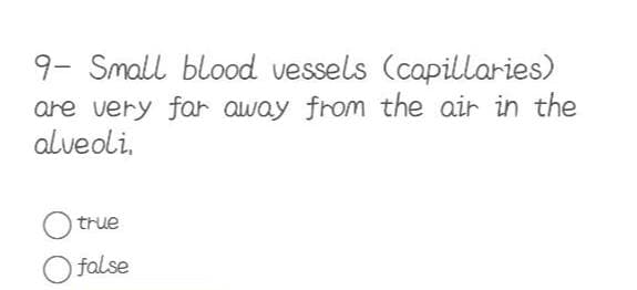 9- Small blood vessels (capillaries)
are very far away from the air in the
alveoli.
Otrue
O false