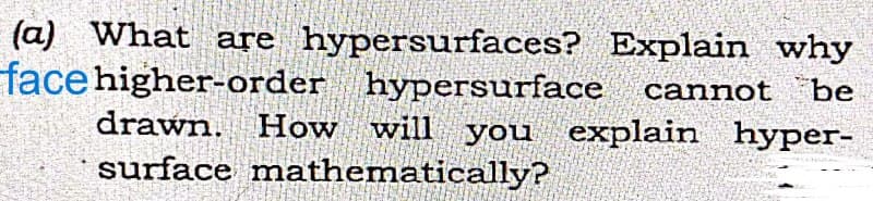 Explain why
cannot be
(a) What are hypersurfaces?
face higher-order hypersurface
drawn. How will you explain hyper-
surface mathematically?