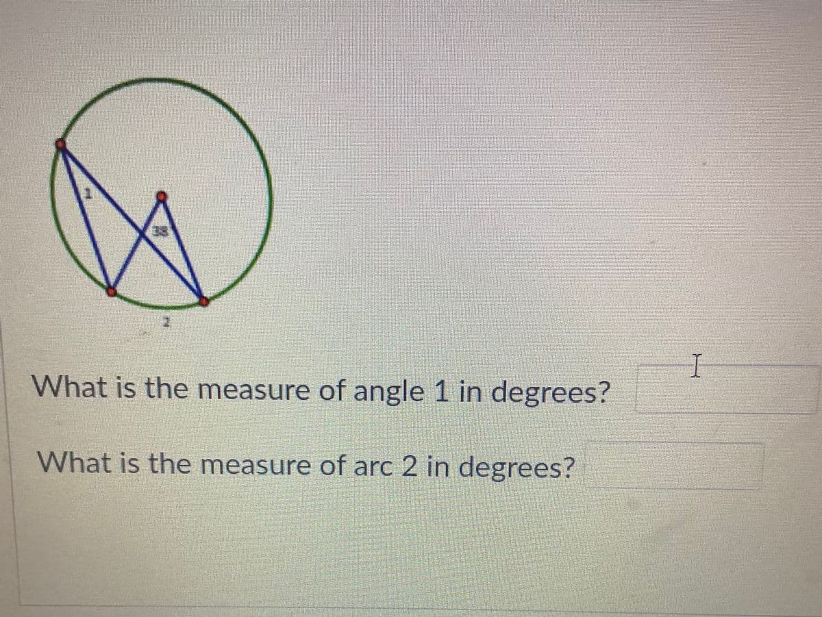 I
What is the measure of angle 1 in degrees?
What is the measure of arc 2 in degrees?
